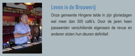 Leven in de Brouwerij Onze gemeente Hingene telde in zijn gloriedagen wel meer dan 300 café’s. Door de jaren heen passeerden verschillende eigenaars de revue en anderen sloten hun deuren definitief.