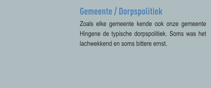 Gemeente / Dorpspolitiek Zoals elke gemeente kende ook onze gemeente Hingene de typische dorpspolitiek. Soms was het lachwekkend en soms bittere ernst.