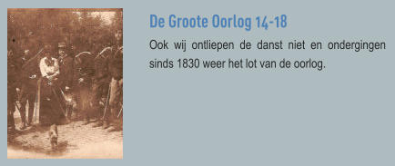 De Groote Oorlog 14-18 Ook wij ontliepen de danst niet en ondergingen sinds 1830 weer het lot van de oorlog.