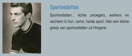 Sportvedetten Sportvedetten... échte zwoegers, werkers en vechters in hun, soms, harde sport. Hier een kleine greep van sportvedetten uit Hingene.